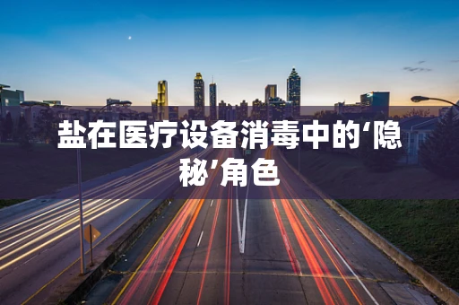 盐在医疗设备消毒中的‘隐秘’角色