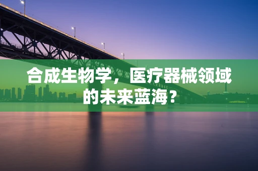 合成生物学，医疗器械领域的未来蓝海？