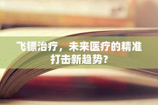 飞镖治疗，未来医疗的精准打击新趋势？