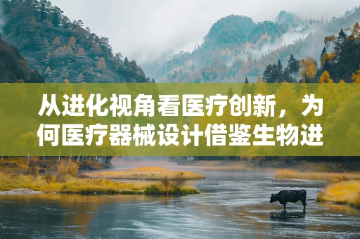 从进化视角看医疗创新，为何医疗器械设计借鉴生物进化论？