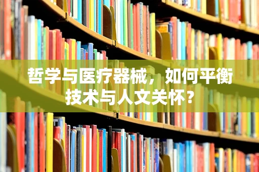 哲学与医疗器械，如何平衡技术与人文关怀？
