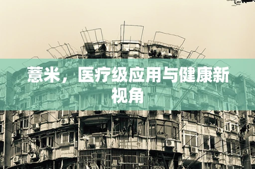 薏米，医疗级应用与健康新视角