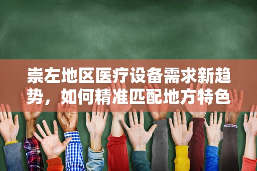 崇左地区医疗设备需求新趋势，如何精准匹配地方特色与医疗技术？