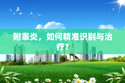 附睾炎，如何精准识别与治疗？