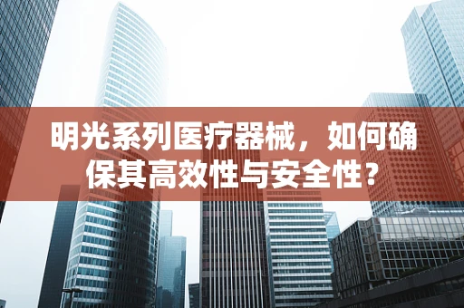 明光系列医疗器械，如何确保其高效性与安全性？