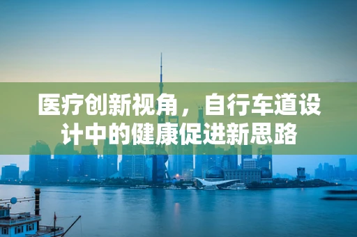医疗创新视角，自行车道设计中的健康促进新思路