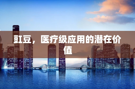 豇豆，医疗级应用的潜在价值