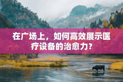 在广场上，如何高效展示医疗设备的治愈力？