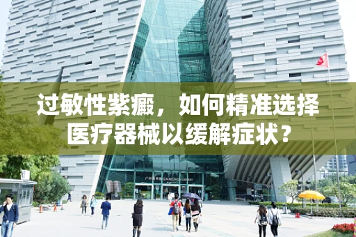 过敏性紫癜，如何精准选择医疗器械以缓解症状？