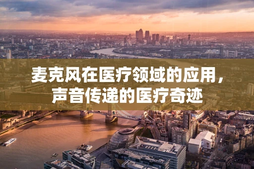 麦克风在医疗领域的应用，声音传递的医疗奇迹