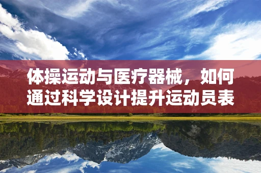体操运动与医疗器械，如何通过科学设计提升运动员表现？