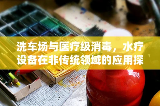 洗车场与医疗级消毒，水疗设备在非传统领域的应用探索