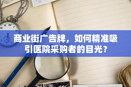 商业街广告牌，如何精准吸引医院采购者的目光？