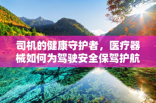 司机的健康守护者，医疗器械如何为驾驶安全保驾护航？