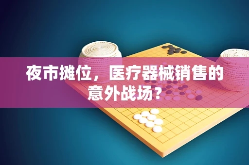 夜市摊位，医疗器械销售的意外战场？