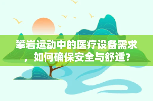 攀岩运动中的医疗设备需求，如何确保安全与舒适？