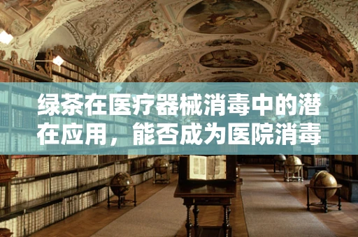 绿茶在医疗器械消毒中的潜在应用，能否成为医院消毒的新宠？