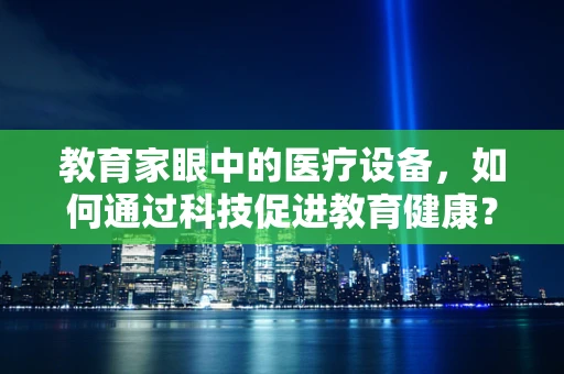 教育家眼中的医疗设备，如何通过科技促进教育健康？
