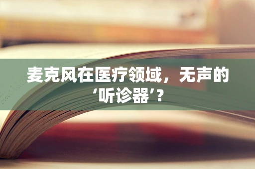 麦克风在医疗领域，无声的‘听诊器’？