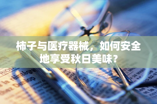 柿子与医疗器械，如何安全地享受秋日美味？
