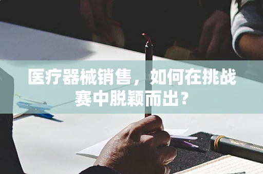 医疗器械销售，如何在挑战赛中脱颖而出？