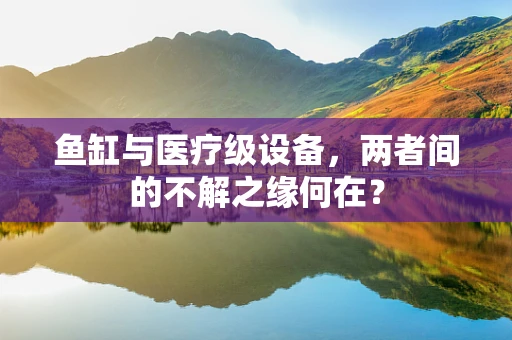 鱼缸与医疗级设备，两者间的不解之缘何在？