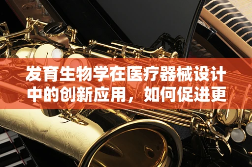 发育生物学在医疗器械设计中的创新应用，如何促进更精准的个性化治疗？