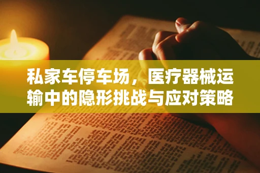 私家车停车场，医疗器械运输中的隐形挑战与应对策略