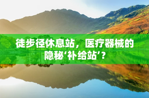 徒步径休息站，医疗器械的隐秘‘补给站’？
