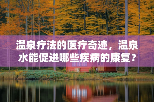温泉疗法的医疗奇迹，温泉水能促进哪些疾病的康复？