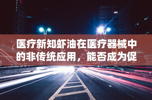 医疗新知虾油在医疗器械中的非传统应用，能否成为促进伤口愈合的秘密武器？