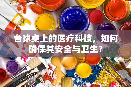 台球桌上的医疗科技，如何确保其安全与卫生？