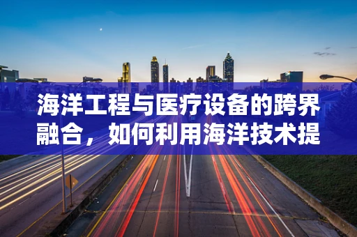海洋工程与医疗设备的跨界融合，如何利用海洋技术提升医疗设备性能？