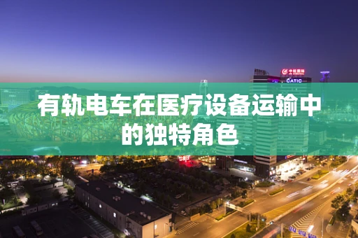 有轨电车在医疗设备运输中的独特角色
