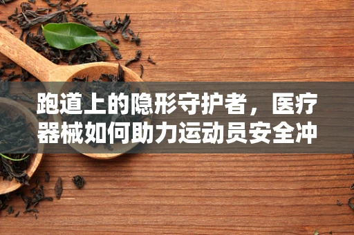 跑道上的隐形守护者，医疗器械如何助力运动员安全冲刺？