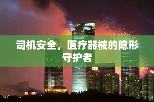 司机安全，医疗器械的隐形守护者