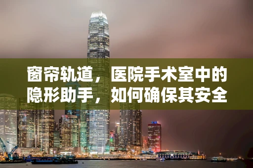 窗帘轨道，医院手术室中的隐形助手，如何确保其安全与高效？