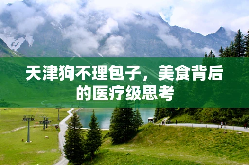 天津狗不理包子，美食背后的医疗级思考