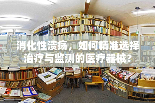 消化性溃疡，如何精准选择治疗与监测的医疗器械？