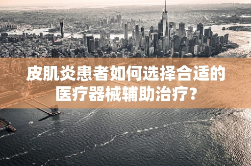 皮肌炎患者如何选择合适的医疗器械辅助治疗？
