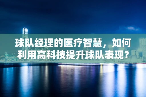 球队经理的医疗智慧，如何利用高科技提升球队表现？