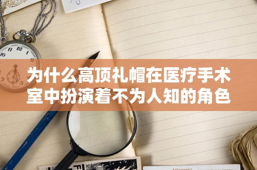 为什么高顶礼帽在医疗手术室中扮演着不为人知的角色？