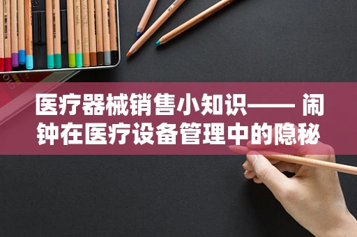 医疗器械销售小知识—— 闹钟在医疗设备管理中的隐秘角色