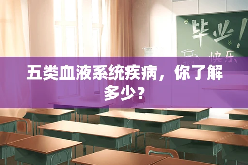 五类血液系统疾病，你了解多少？