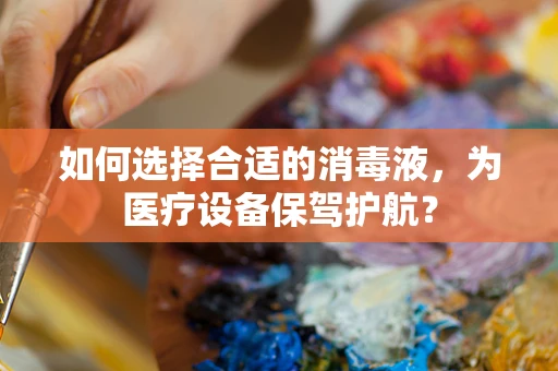 如何选择合适的消毒液，为医疗设备保驾护航？