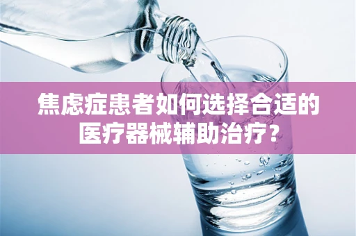 焦虑症患者如何选择合适的医疗器械辅助治疗？