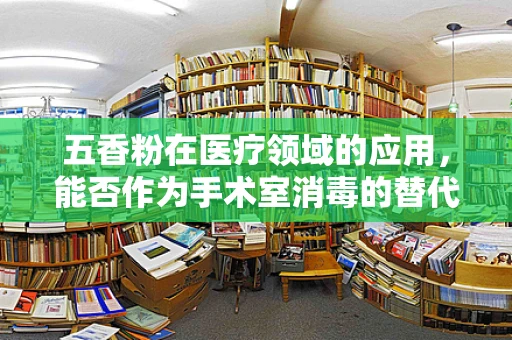 五香粉在医疗领域的应用，能否作为手术室消毒的替代品？