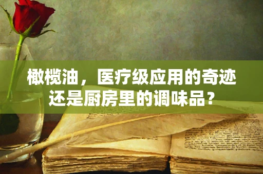 橄榄油，医疗级应用的奇迹还是厨房里的调味品？