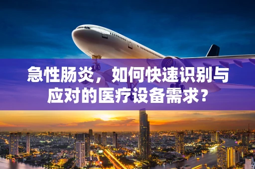 急性肠炎，如何快速识别与应对的医疗设备需求？