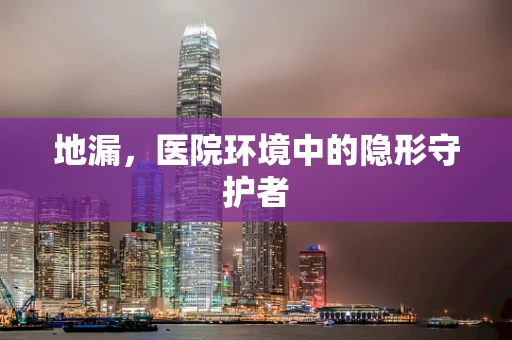 地漏，医院环境中的隐形守护者